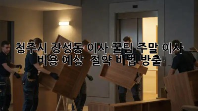 청주시 장성동 이사 꿀팁🍯: 주말 이사 비용 예상 & 절약 비법 大방출!