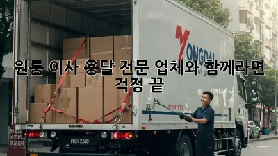 원룸 이사, 용달 전문 업체와 함께라면 걱정 끝!