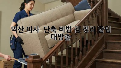 익산 이사 ⏰ 단축 비법! 짐 정리 꿀팁 대방출 🍯